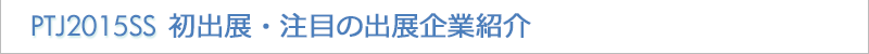 PTJ2015SS 初出展・注目の出展企業紹介